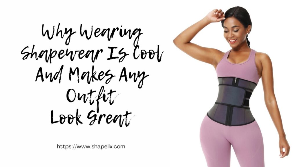 Why Wearing Shapewear Is Cool And Makes Any Outfit Look Great